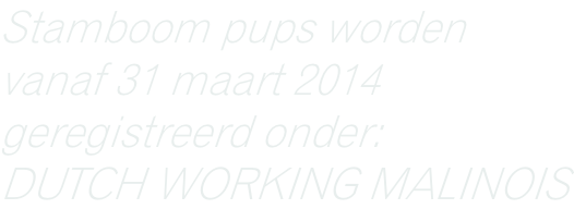 Stamboom pups worden vanaf 31 maart 2014 geregistreerd onder: DUTCH WORKING MALINOIS